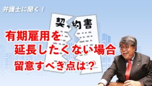 弁護士に聞く！有期雇用を延長したくない場合、留意すべき点は？